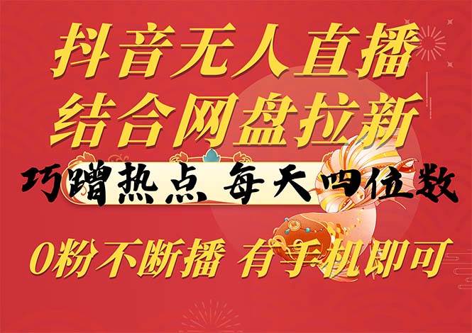 (10487期)抖音无人直播,结合网盘拉新,巧蹭热点,每天四位数,0粉不断播,有手...-赛德副业库