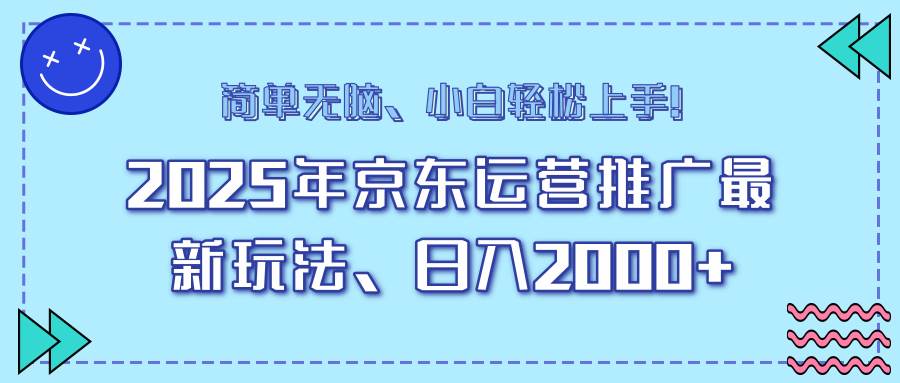 （14180期）25年京东运营推广最新玩法，日入2000+，小白轻松上手！-赛德副业库
