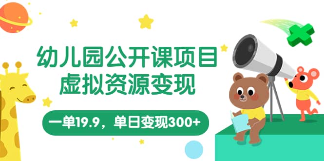 幼儿园公开课项目,虚拟资源变现,一单19.9,单日变现300+(教程+资料)-赛德副业库