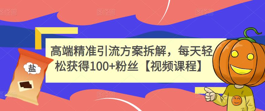 高端精准引流方案拆解，每天轻松获得100+粉丝【视频课程】-赛德副业库