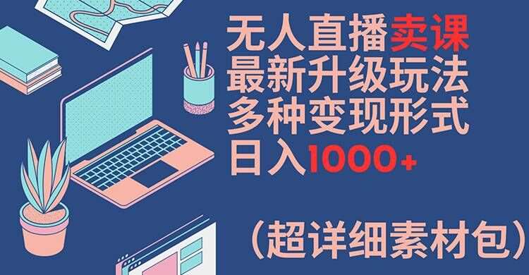无人直播卖课最新升级玩法，多种变现形式，日入1000+(超详细素材包)【揭秘】-赛德副业库