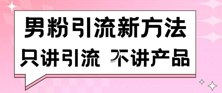 男粉引流新方法日引流100多个男粉只讲引流不讲产品不违规不封号【揭秘】-赛德副业库
