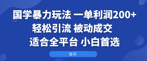 国学暴力玩法:一单利润2张+轻松引流 被动成交 适合全平台 小白首选-赛德副业库