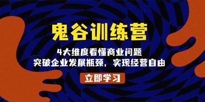 （13716期）鬼 谷 训 练 营，4大维度看懂商业问题，突破企业发展瓶颈，实现经营自由-赛德副业库