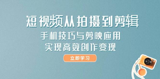 短视频从拍摄到剪辑,手机技巧与剪映应用,实现高效创作变现-赛德副业库