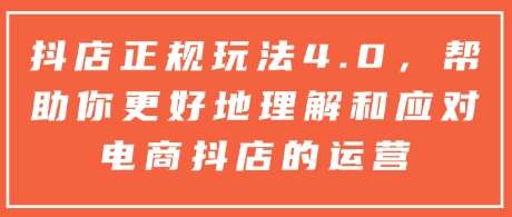 抖店正规玩法4.0，帮助你更好地理解和应对电商抖店的运营-赛德副业库