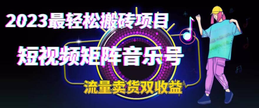 2023最轻松搬砖项目，短视频矩阵音乐号流量收益+卖货收益-赛德副业库