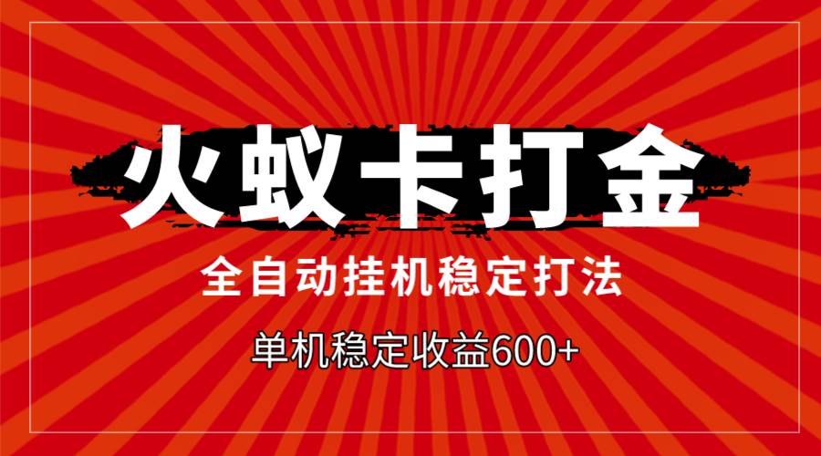 （7921期）火蚁卡打金，全自动稳定打法，单机收益600+-赛德副业库