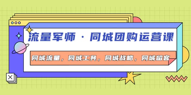 同城团购运营课,同城流量,同城工具,同城战略,同城留客-赛德副业库
