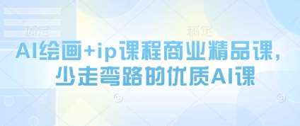 AI绘画+ip课程商业精品课，少走弯路的优质AI课-赛德副业库