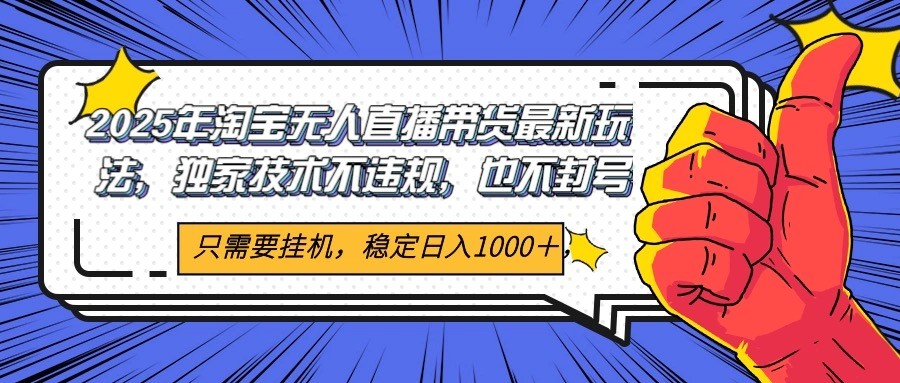 2025年淘宝无人直播带货   独家核心技术，不违规不封号，当天开播见收益1000+-赛德副业库