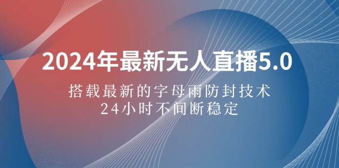 （12455期）2024年最新无人直播5.0，搭载最新的字母雨防封技术，24小时不间断稳定...-赛德副业库