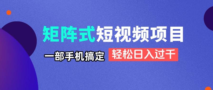 (14475期)矩阵式短视频项目揭秘,一部手机搞定,轻松日入过千-赛德副业库