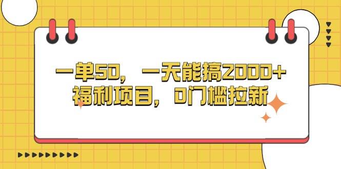 （13295期）一单50，一天能搞2000+，福利项目，0门槛拉新-赛德副业库