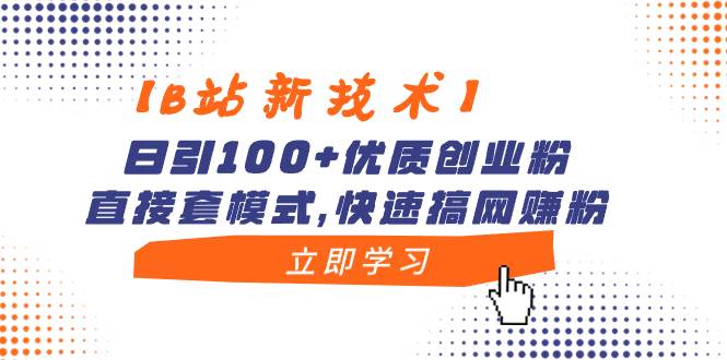 （8633期）【B站新技术】日引100+优质创业粉，直接套模式，快速搞网赚粉-赛德副业库