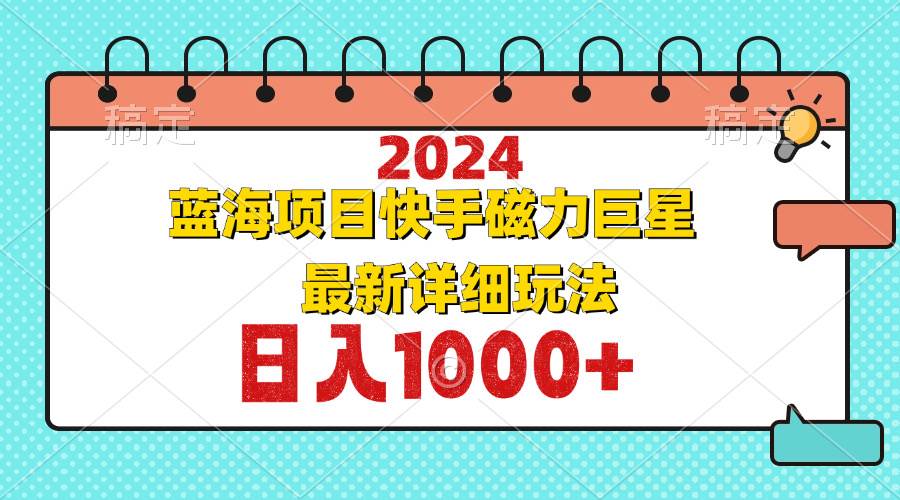 （12828期）2024最新蓝海项目快手磁力巨星最新最详细玩法-赛德副业库