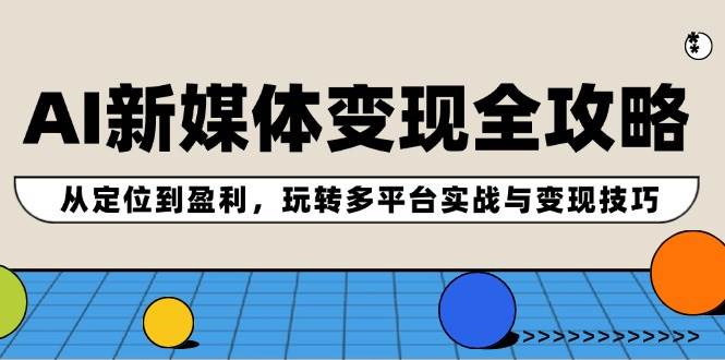 AI新媒体变现全攻略：从定位到盈利，玩转多平台实战与变现技巧-赛德副业库