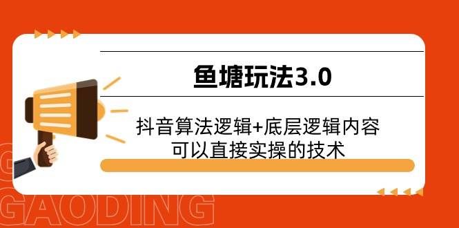 （11055期）鱼塘玩法3.0：抖音算法逻辑+底层逻辑内容，可以直接实操的技术-赛德副业库