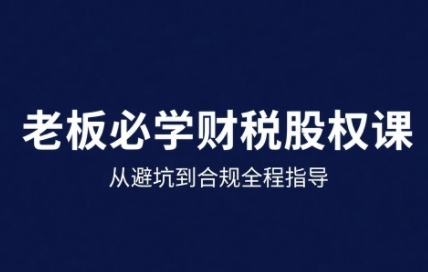 25年企业财税与股权实战课,从避坑到合规全程指导-赛德副业库