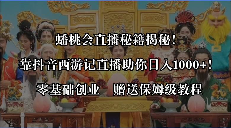 （8520期）蟠桃会直播秘籍揭秘！靠抖音西游记直播日入1000+零基础创业，赠保姆级教程-赛德副业库