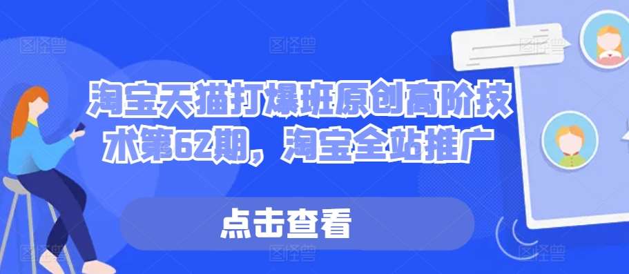 淘宝天猫打爆班原创高阶技术第62期，淘宝全站推广-赛德副业库