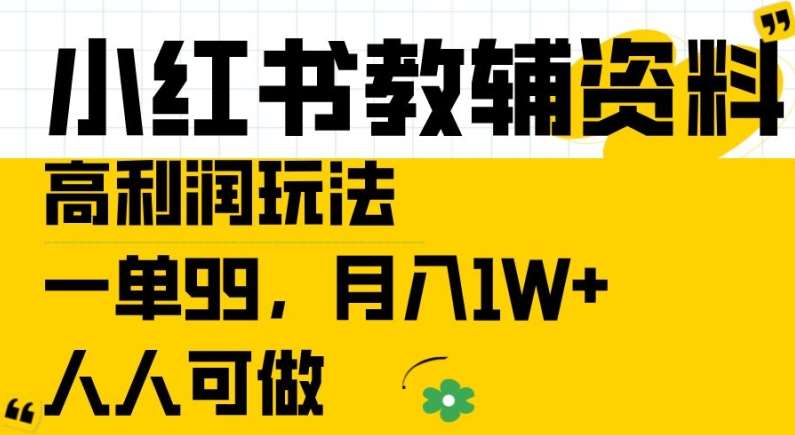 小红书教辅资料高利润玩法，一单99.月入1W+，人人可做【揭秘】-赛德副业库
