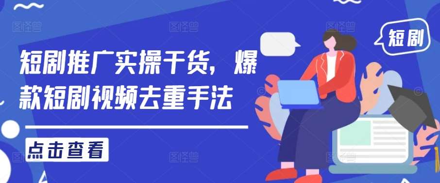 短剧推广实操干货，爆款短剧视频去重手法-赛德副业库