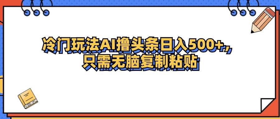 （12712期）冷门玩法最新AI头条撸收益日入500+-赛德副业库