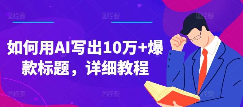 如何用AI写出10万+爆款标题，详细教程【揭秘】-赛德副业库