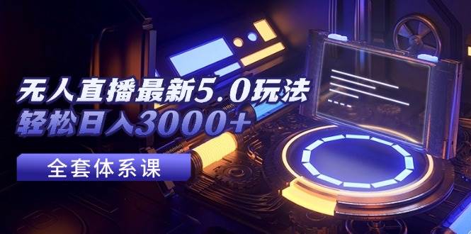 （12204期）无人直播最新5.0玩法，轻松日入3000+-赛德副业库