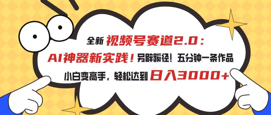 （10866期）视频号赛道2.0：AI神器新实践！另辟蹊径！五分钟一条作品，小白变高手…-赛德副业库