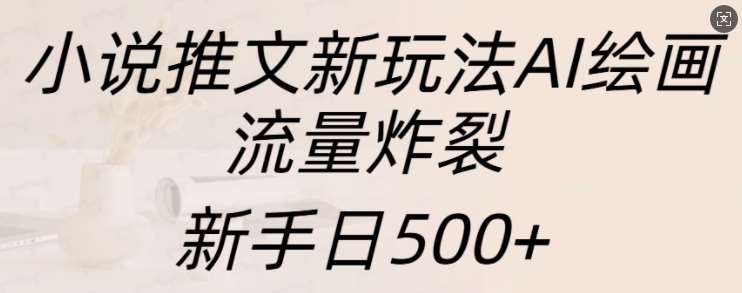 小说推文新玩法AI绘画，流量炸裂，新手日500+【揭秘】-赛德副业库