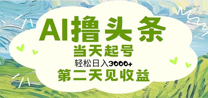 （11426期）AI撸头条，轻松日入3000+无脑操作，当天起号，第二天见收益-赛德副业库