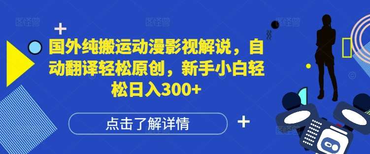 国外纯搬运动漫影视解说，自动翻译轻松原创，新手小白轻松日入300+【揭秘】-赛德副业库