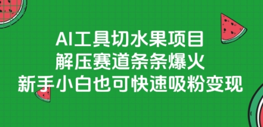 AI工具切水果项目,解压赛道条条爆火,新手小白也可快速吸粉变现-赛德副业库