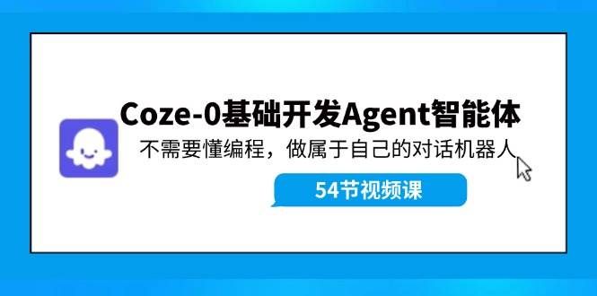 （11990期）Coze-0基础开发 Agent智能体教程：不需要懂编程，做属于自己的对话机器人-赛德副业库