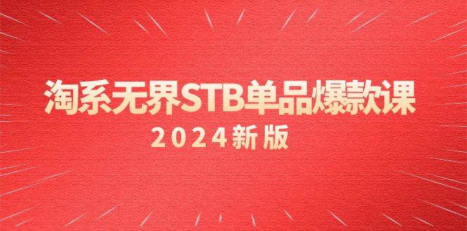 (9207期)淘系 无界STB单品爆款课(2024)付费带动免费的核心逻辑,万相台无界关...-赛德副业库