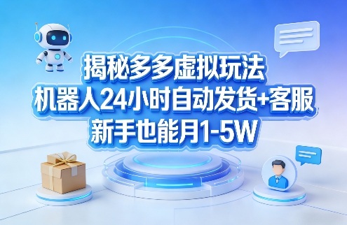 揭秘多多虚拟玩法,机器人24小时自动发货+客服,新手也能月1-5W!-赛德副业库