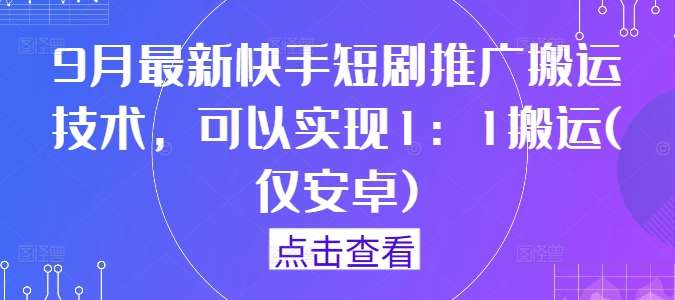 9月最新快手短剧推广搬运技术，可以实现1：1搬运(仅安卓)-赛德副业库
