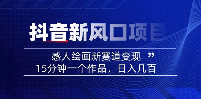 (14421期)2025抖音新风口项目:感人绘画新赛道变现,15分钟一个作品,日入几百-赛德副业库