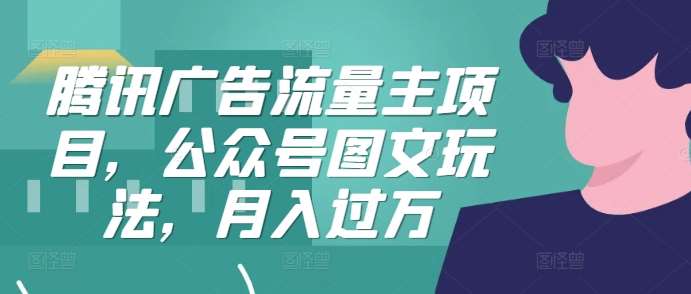 腾讯广告流量主项目,公众号图文玩法,月入过万-赛德副业库
