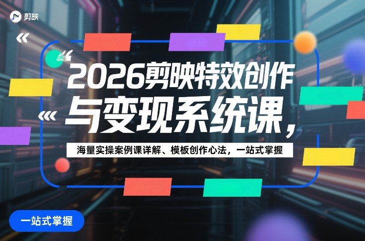 2026剪映特效创作与变现系统课,海量实操案例课详解、模板创作心法,一站式掌握-赛德副业库