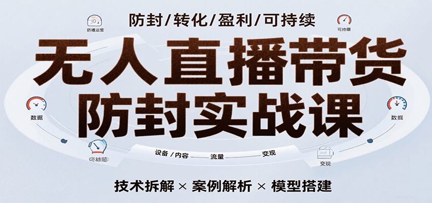 无人直播带货防封实战课，7天掌握高转化直播技术，实现单场GMV破万可持续模型-赛德副业库