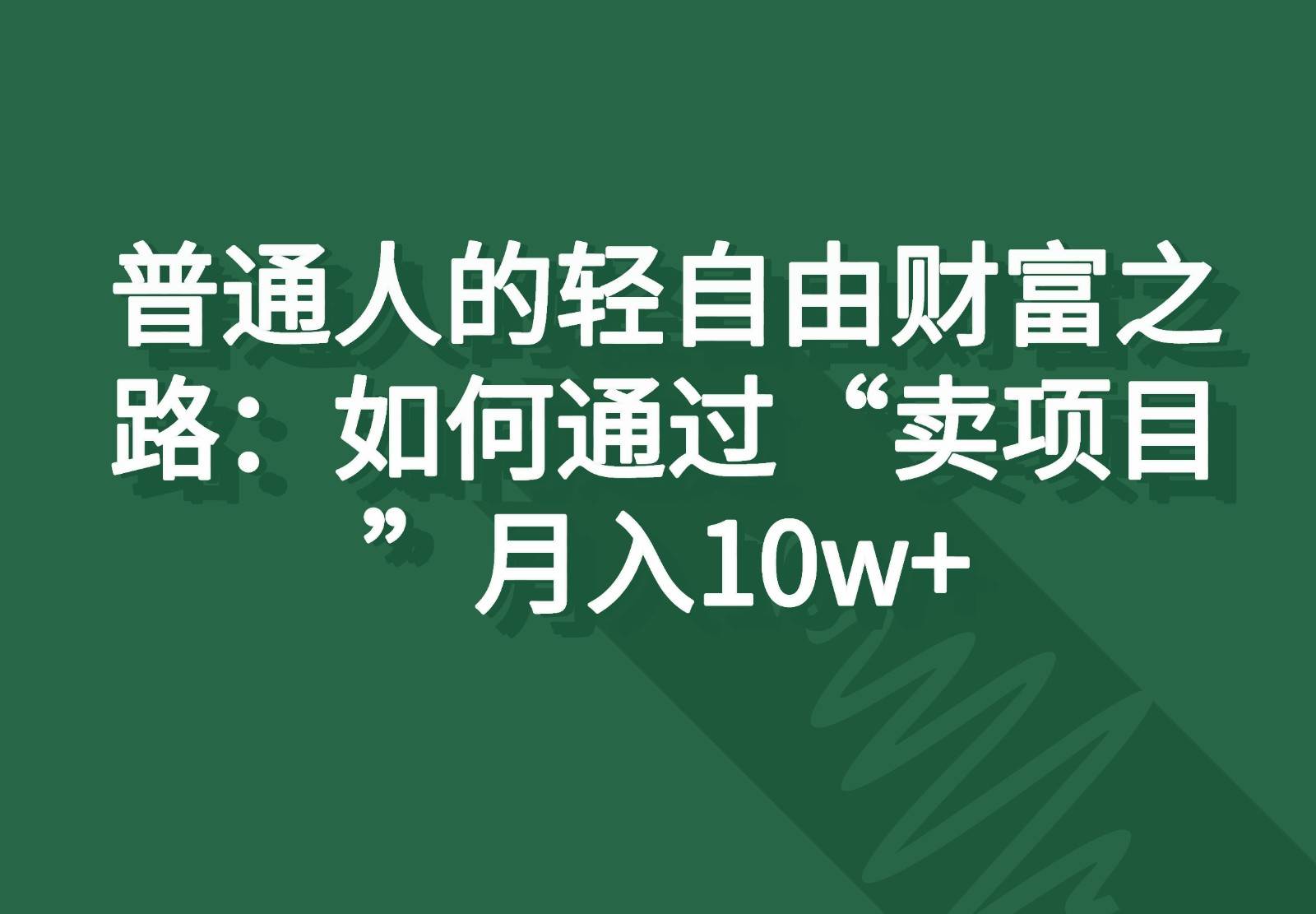 普通人的轻自由财富之路：如何通过“卖项目”月入10w+-赛德副业库