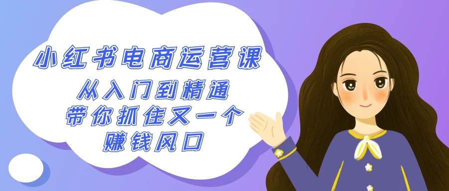 （9053期）2024小红书-电商运营课，从入门到精通，带你抓住又一个赚钱风口（50节课）-赛德副业库