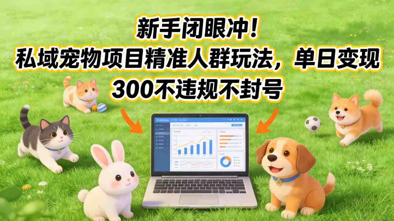 新手闭眼冲!私域宠物项目精准人群玩法,单日变现3张不违规不封号-赛德副业库