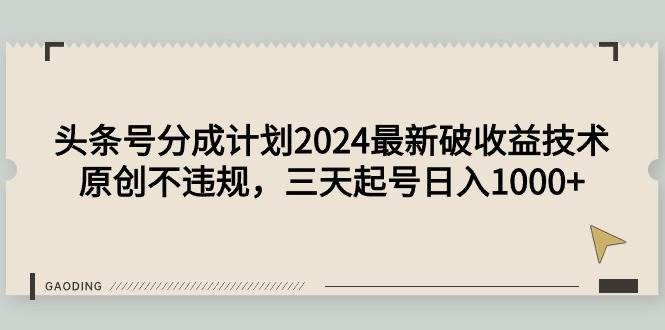 (9455期)头条号分成计划2024最新破收益技术,原创不违规,三天起号日入1000+-赛德副业库