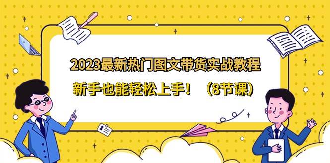 2023最新热门图文带货实战教程，新手也能轻松上手！（8节课）-赛德副业库