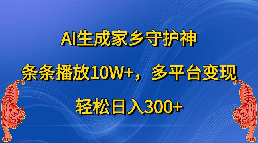 AI生成家乡守护神，条条播放10W+，多平台变现，轻松日入300+-赛德副业库