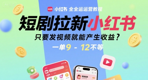 短剧拉新小红书全运营教程，只要发视频就能产生收益，一单9-12不等-赛德副业库